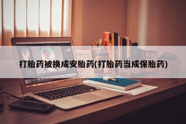 意外怀孕不想要打胎药微信购买打胎药被换成安胎药(打胎药当成保胎药)