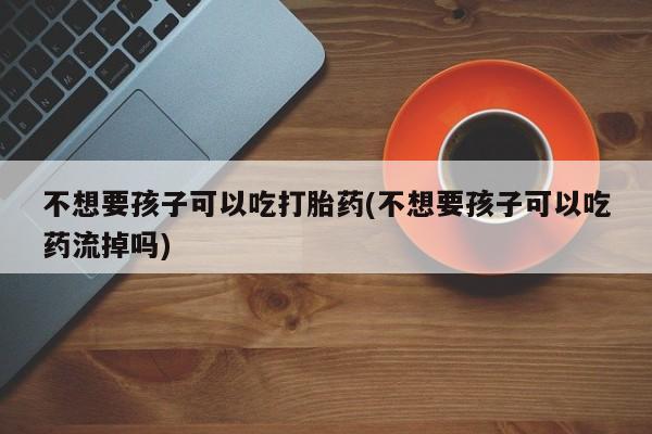 意外怀孕不想要打胎药微信购买资讯 第75页