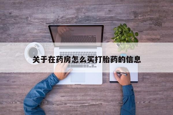 意外怀孕不想要打胎药微信购买关于在药房怎么买打胎药的信息