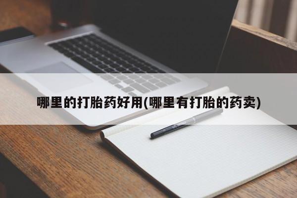 意外怀孕不想要打胎药微信购买哪里的打胎药好用(哪里有打胎的药卖)