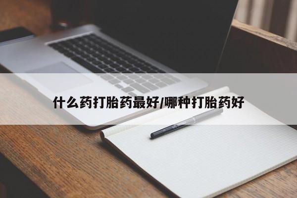 意外怀孕不想要打胎药微信购买什么药打胎药最好/哪种打胎药好