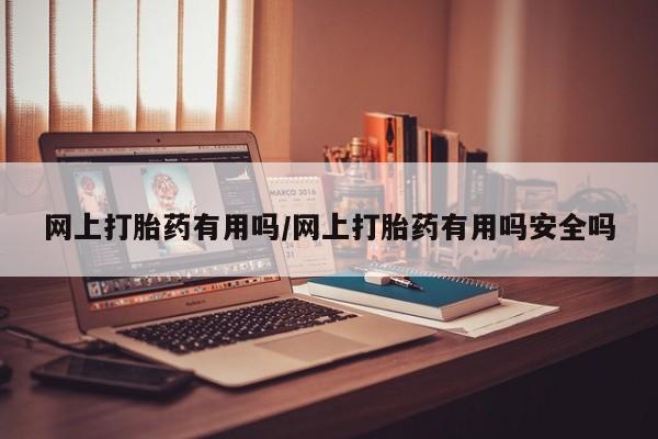 意外怀孕不想要打胎药微信购买网上打胎药有用吗/网上打胎药有用吗安全吗
