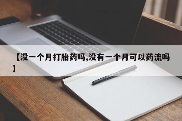 意外怀孕不想要打胎药微信购买【没一个月打胎药吗,没有一个月可以药流吗】