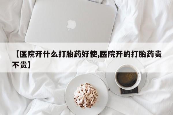 意外怀孕不想要打胎药微信购买【医院开什么打胎药好使,医院开的打胎药贵不贵】