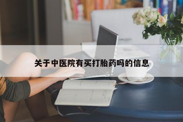 意外怀孕不想要打胎药微信购买关于中医院有买打胎药吗的信息
