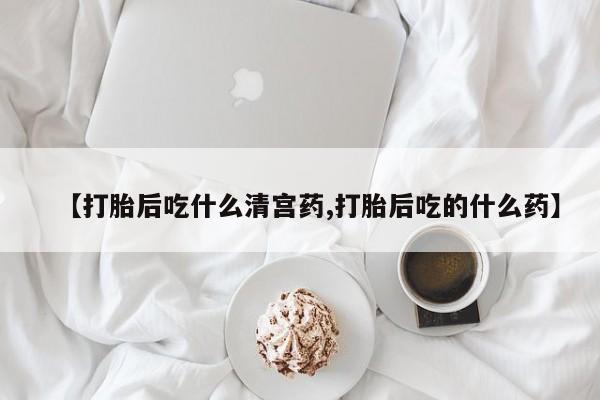 意外怀孕不想要打胎药微信购买【打胎后吃什么清宫药,打胎后吃的什么药】