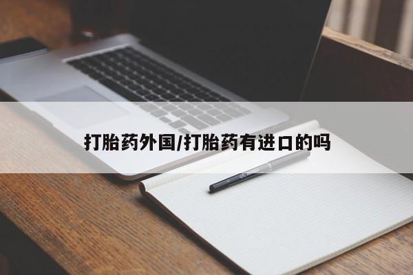 意外怀孕不想要打胎药微信购买打胎药外国/打胎药有进口的吗