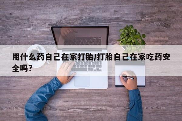 意外怀孕不想要打胎药微信购买用什么药自己在家打胎/打胎自己在家吃药安全吗?