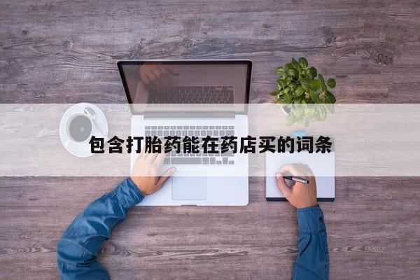 意外怀孕不想要打胎药微信购买包含打胎药能在药店买的词条