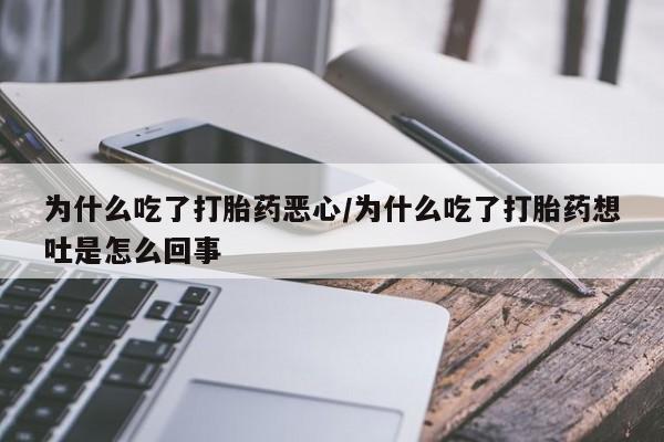 意外怀孕不想要打胎药微信购买为什么吃了打胎药恶心/为什么吃了打胎药想吐是怎么回事