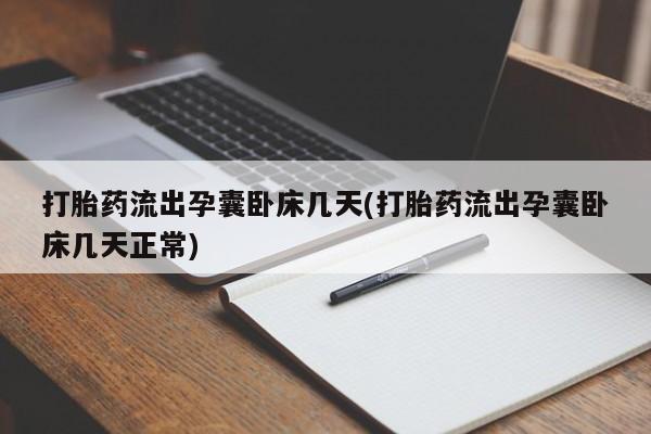 意外怀孕不想要打胎药微信购买打胎药流出孕囊卧床几天(打胎药流出孕囊卧床几天正常)