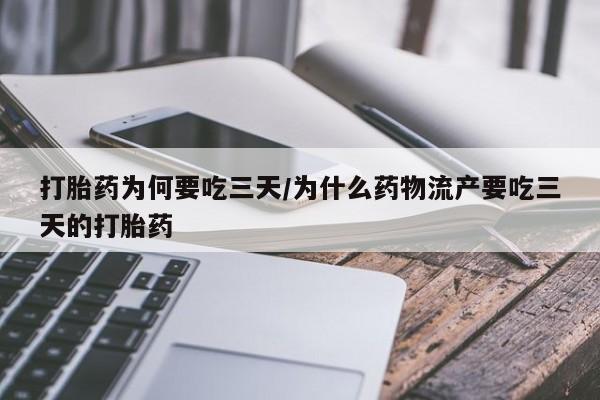意外怀孕不想要打胎药微信购买打胎药为何要吃三天/为什么药物流产要吃三天的打胎药