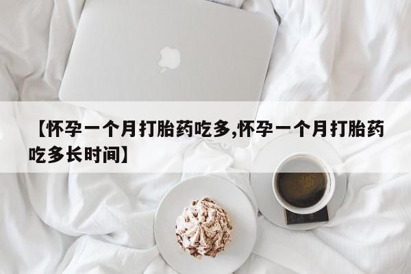 意外怀孕不想要打胎药微信购买【怀孕一个月打胎药吃多,怀孕一个月打胎药吃多长时间】