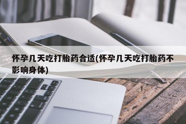 意外怀孕不想要打胎药微信购买怀孕几天吃打胎药合适(怀孕几天吃打胎药不影响身体)