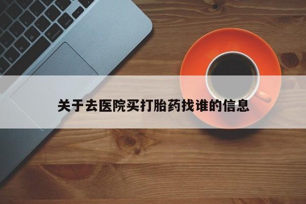 意外怀孕不想要打胎药微信购买关于去医院买打胎药找谁的信息